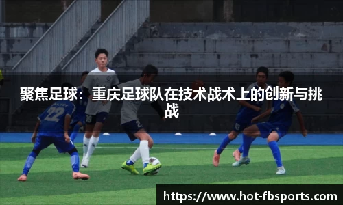 聚焦足球：重庆足球队在技术战术上的创新与挑战