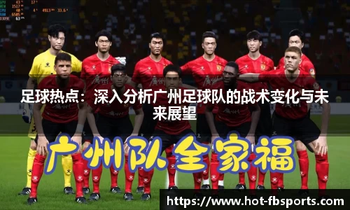 足球热点：深入分析广州足球队的战术变化与未来展望